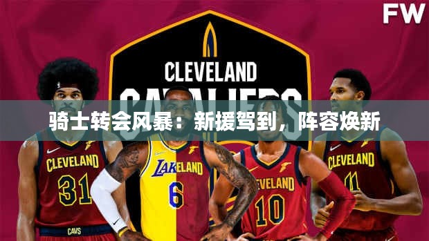 骑士转会风暴：新援驾到，阵容焕新