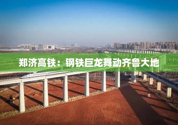 郑济高铁：钢铁巨龙舞动齐鲁大地