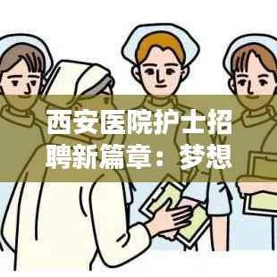 西安医院护士招聘新篇章：梦想启航，共筑健康未来