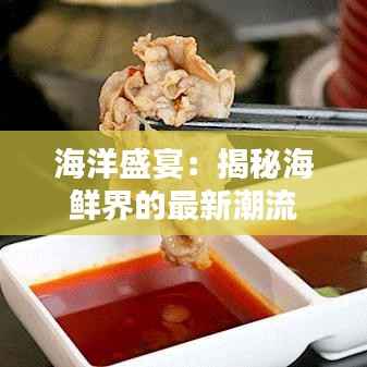 海洋盛宴：揭秘海鲜界的最新潮流