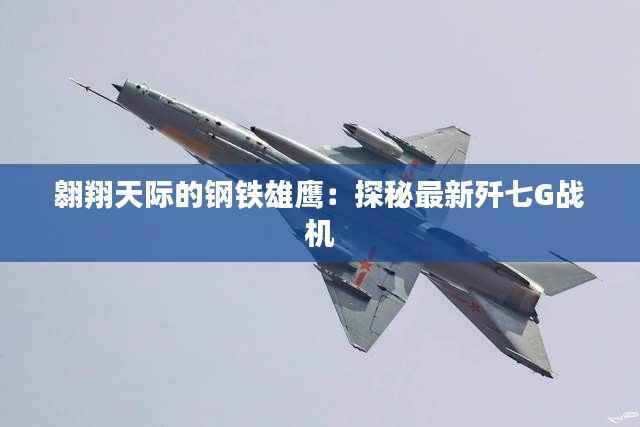 翱翔天际的钢铁雄鹰：探秘最新歼七G战机