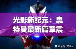 光影新纪元：奥特曼最新篇章震撼来袭