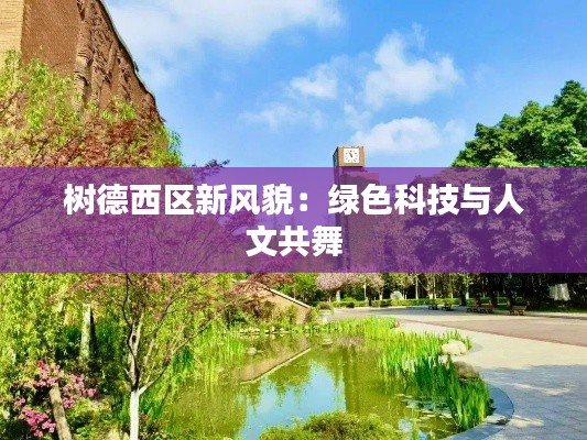 树德西区新风貌：绿色科技与人文共舞