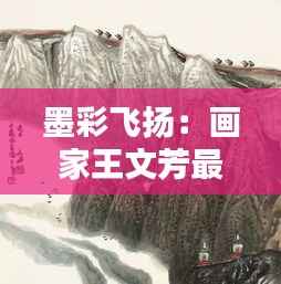 墨彩飞扬：画家王文芳最新创作动态