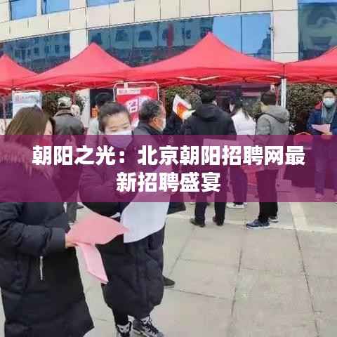 朝阳之光：北京朝阳招聘网最新招聘盛宴