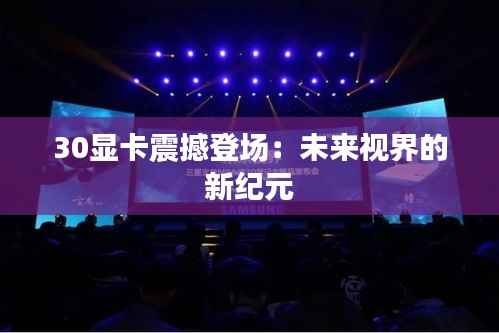 30显卡震撼登场：未来视界的新纪元