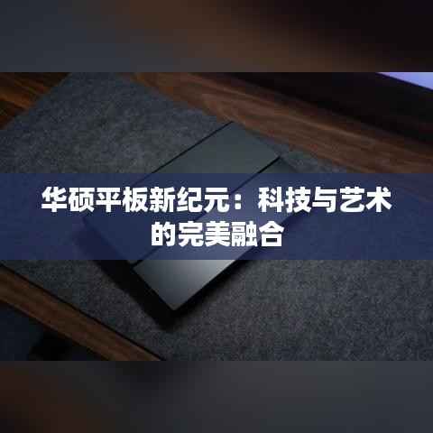 华硕平板新纪元：科技与艺术的完美融合
