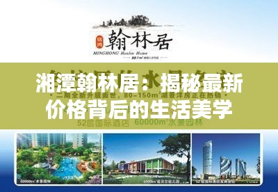 湘潭翰林居：揭秘最新价格背后的生活美学