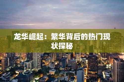 龙华崛起：繁华背后的热门现状探秘