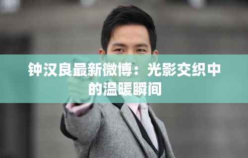 钟汉良最新微博：光影交织中的温暖瞬间