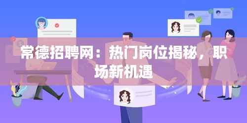 常德招聘网：热门岗位揭秘，职场新机遇