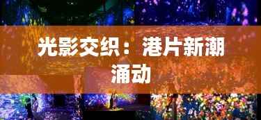 光影交织：港片新潮涌动