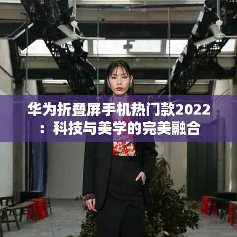 华为折叠屏手机热门款2022：科技与美学的完美融合