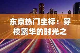东京热门坐标：穿梭繁华的时光之旅