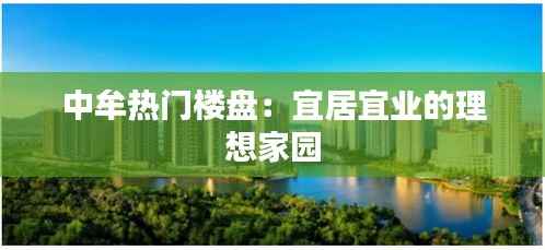 中牟热门楼盘：宜居宜业的理想家园