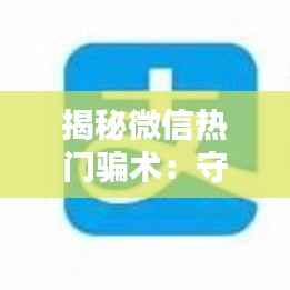 揭秘微信热门骗术：守护你的数字钱包