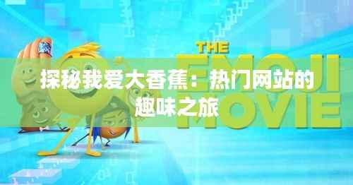 探秘我爱大香蕉：热门网站的趣味之旅