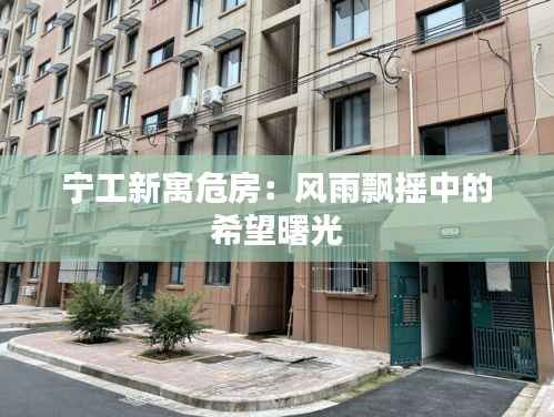 宁工新寓危房：风雨飘摇中的希望曙光