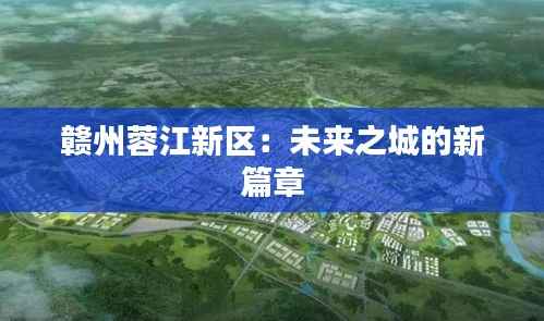 赣州蓉江新区：未来之城的新篇章