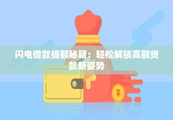 闪电借款提额秘籍：轻松解锁高额贷款新姿势
