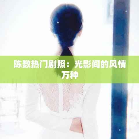 陈数热门剧照：光影间的风情万种