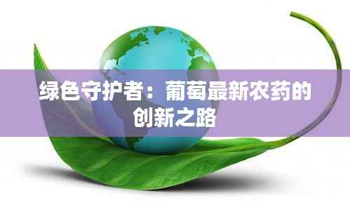 绿色守护者：葡萄最新农药的创新之路