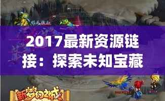 2017最新资源链接：探索未知宝藏的奇幻之旅