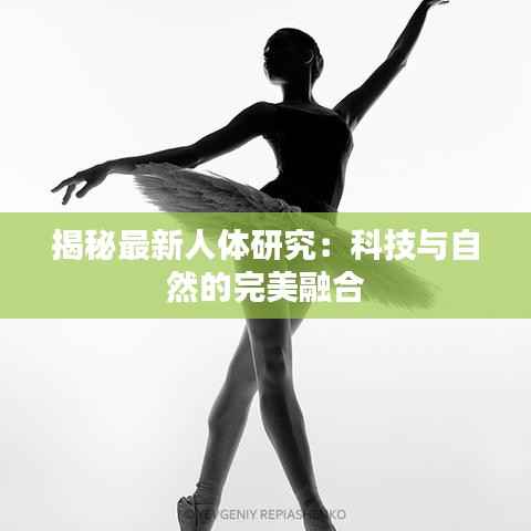 揭秘最新人体研究：科技与自然的完美融合