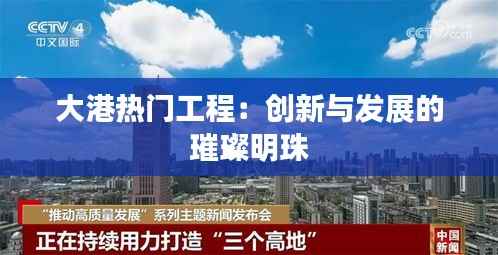大港热门工程：创新与发展的璀璨明珠