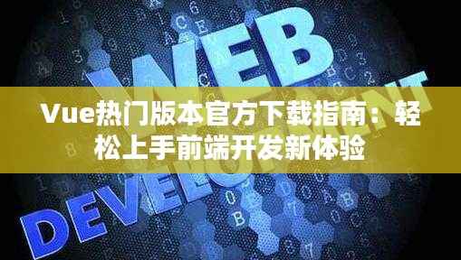 Vue热门版本官方下载指南：轻松上手前端开发新体验
