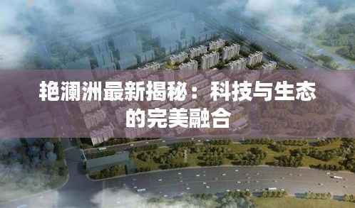 艳澜洲最新揭秘：科技与生态的完美融合