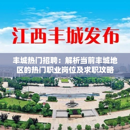 丰城热门招聘：解析当前丰城地区的热门职业岗位及求职攻略