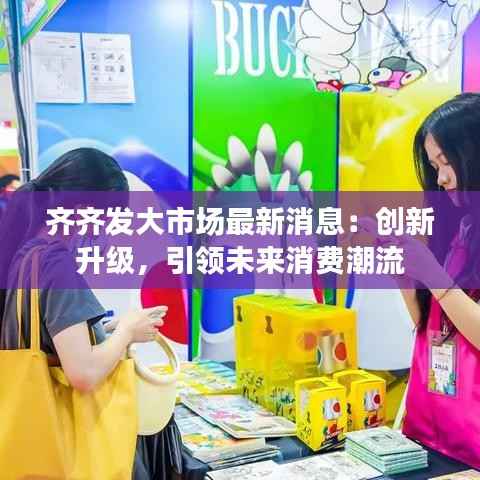 齐齐发大市场最新消息：创新升级，引领未来消费潮流