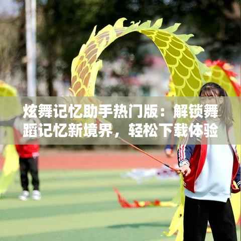 炫舞记忆助手热门版：解锁舞蹈记忆新境界，轻松下载体验舞动人生
