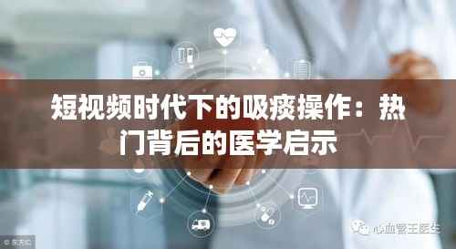 短视频时代下的吸痰操作：热门背后的医学启示