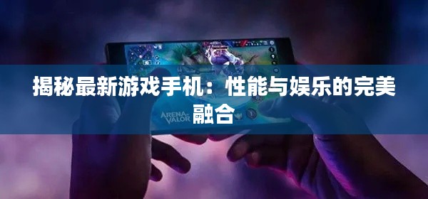 揭秘最新游戏手机：性能与娱乐的完美融合