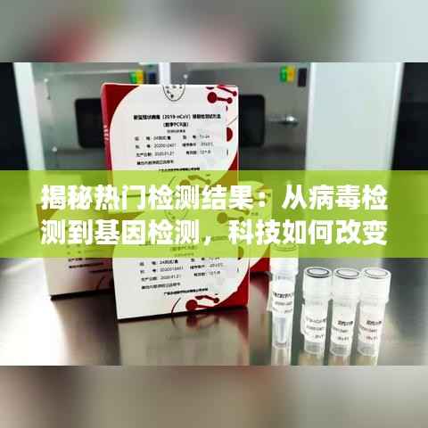 揭秘热门检测结果：从病毒检测到基因检测，科技如何改变我们的生活