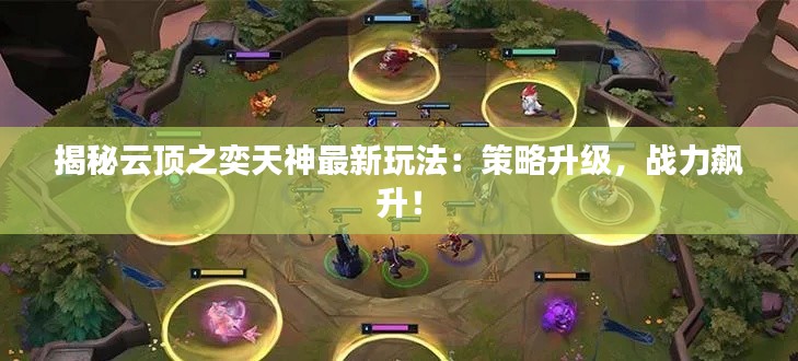 揭秘云顶之奕天神最新玩法：策略升级，战力飙升！