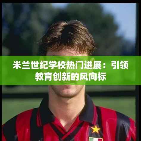 米兰世纪学校热门进展：引领教育创新的风向标