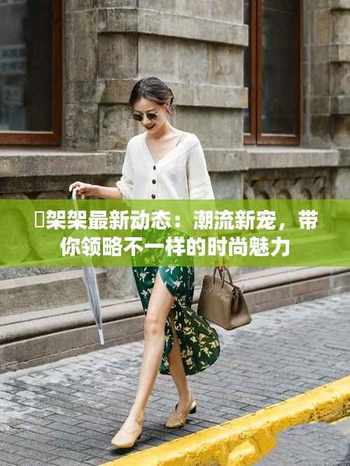 囧架架最新动态：潮流新宠，带你领略不一样的时尚魅力