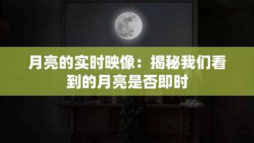 月亮的实时映像：揭秘我们看到的月亮是否即时