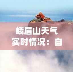 峨眉山天气实时情况：自然奇观的变幻莫测