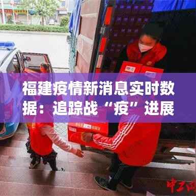 福建疫情新消息实时数据：追踪战“疫”进展