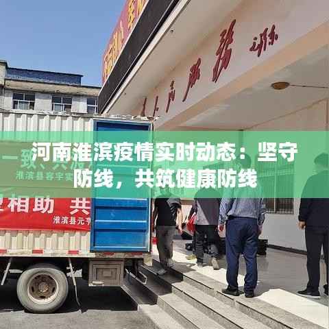 河南淮滨疫情实时动态：坚守防线，共筑健康防线