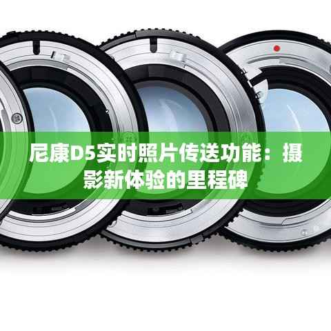 尼康D5实时照片传送功能：摄影新体验的里程碑