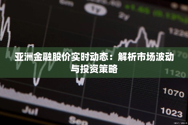 亚洲金融股价实时动态：解析市场波动与投资策略