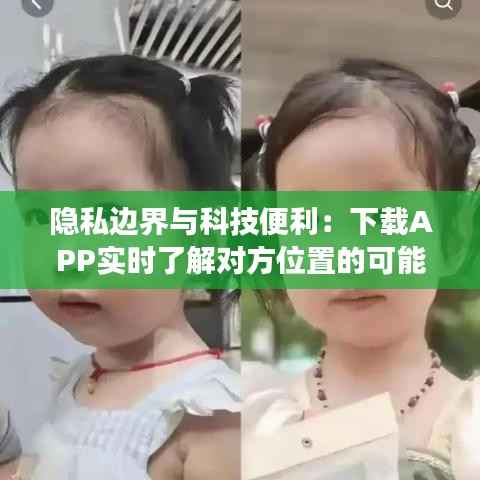 隐私边界与科技便利：下载APP实时了解对方位置的可能性与争议