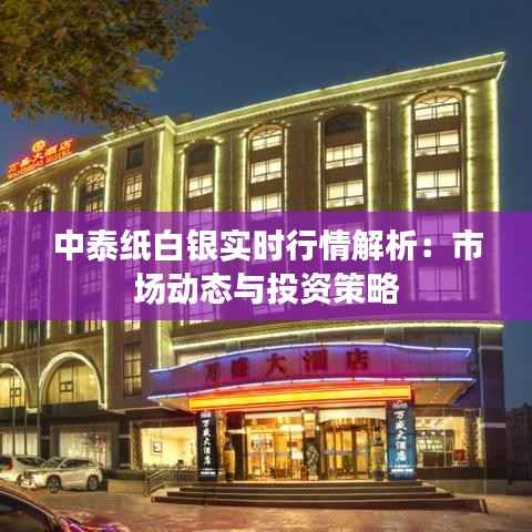 中泰纸白银实时行情解析：市场动态与投资策略