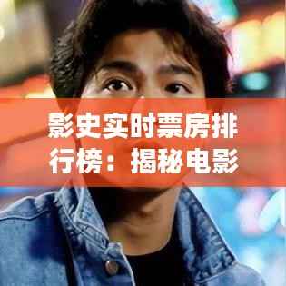 影史实时票房排行榜：揭秘电影市场的风云变幻