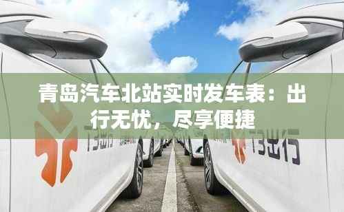 青岛汽车北站实时发车表：出行无忧，尽享便捷
